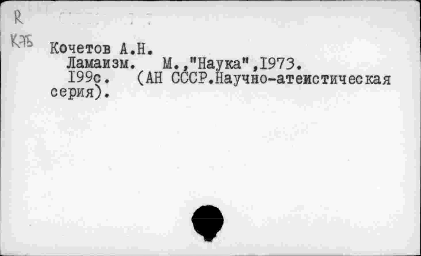 ﻿и ... . ... „
Кочетов А.Н.
Ламаизм. М. /’Наука" ,1973.
199с. (АН СССР.Научно-атеистическая серия).